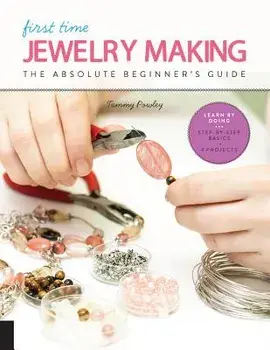 First Time Jewelry Making: The Absolute Beginner's Guide--Learn by Doing * Step-By-Step Basics + Projects, Paperback/Tammy Powley