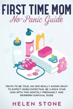 First Time Mom No-Panic Guide: Truth to be Told, No One Really Knows What to Expect When Expecting. Be a Rock Star Mom with This Monthly Pregnancy an/Helen Stone