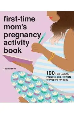 First-Time Mom's Pregnancy Activity Book: 100 Fun Games, Projects, and Prompts to Prepare for Baby - Tabitha Blue