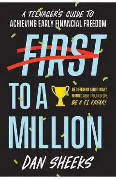 First to a Million: A Teenager's Guide to Achieving Early Financial Independence - Dan Sheeks