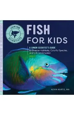 Fish for Kids: A Junior Scientist's Guide to Diverse Habitats, Colorful Species, and Life Underwater - Kurtz