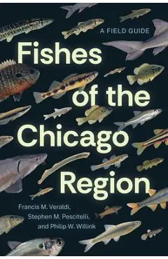 Fishes of the Chicago Region: A Field Guide - Francis M. Veraldi