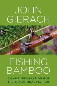 Fishing Bamboo. An Angler's Passion for the Traditional Fly Rod, Hardback/John Gierach