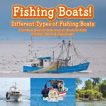 Fishing Boats! Different Types of Fishing Boats: From Bass Boats to Walk-Arounds (Boats for Kids) - Children's Boats & Ships Books, Paperback/Left Brain Kids
