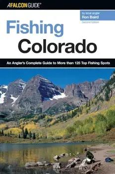 Fishing Colorado: An Angler's Complete Guide to More Than 125 Top Fishing Spots, Paperback/Ron Baird