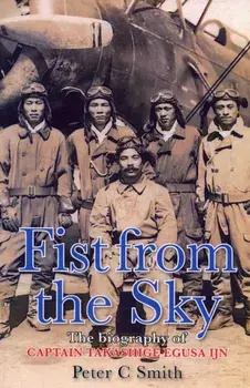 Fist from the Sky. The Story of Captain Takashige Egusa, the Imperial Japanese Navy's Most Illustrious Dive-Bomber Pilot, Hardback/Peter C. Smith
