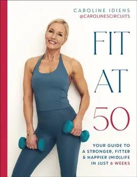 Fit at 50. Your Guide to a Stronger, Fitter, and Happier (Mid) Life in Just 6 Weeks: A SUNDAY TIMES BESTSELLER, Hardback/Caroline Idiens