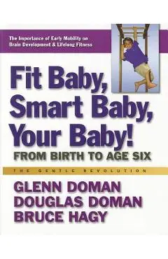 Fit Baby, Smart Baby, Your Baby!: From Birth to Age Six - Glenn Doman