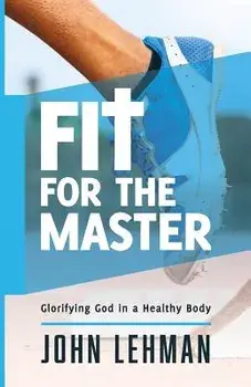 Fit for the Master: Glorifying God in a Healthy Body, Paperback/John Lehman