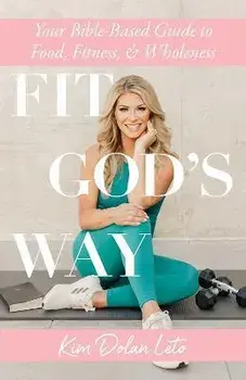 Fit God's Way: Your Bible-Based Guide to Food, Fitness, and Wholeness, Paperback/Kim Dolan Leto
