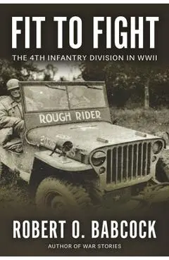 Fit to Fight: The History Of The 4th Infantry Division In World War II - Robert O. Babcock