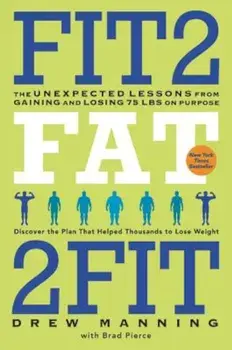 Fit2fat2fit: The Unexpected Lessons from Gaining and Losing 75 Lbs on Purpose, Paperback/Drew Manning