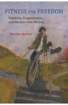 Fitness for Freedom: Disability, Degeneration, and Modern Irish Writing - Marion Quirici