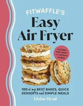 Fitwaffle’s Easy Air Fryer. 100 of my best bakes, quick desserts and simple meals, Hardback/Eloise Head