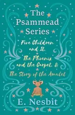 Five Children and It, The Phoenix and the Carpet, and The Story of the Amulet: The Psammead Series - Books 1 - 3 - E. Nesbit