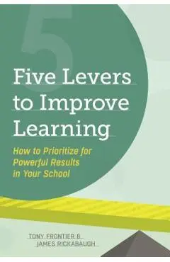 Five Levers to Improve Learning: How to Prioritize for Powerful Results in Your School - Tony Frontier