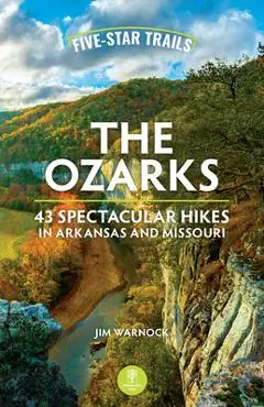 Five-Star Trails: The Ozarks: 43 Spectacular Hikes in Arkansas and Missouri - Jim Warnock