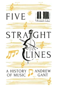 Five Straight Lines. A History of Music, Main, Hardback/Andrew Gant