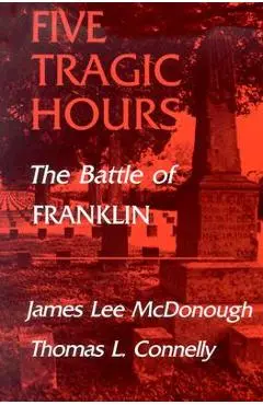 Five Tragic Hours: The Battle of Franklin - James Lee Mcdonough