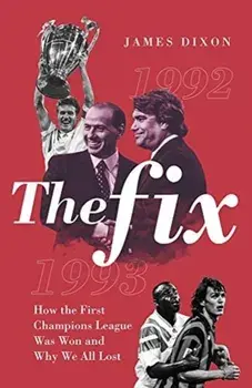 Fix. How the First Champions League Was Won and Why We All Lost, Hardback/James Dixon