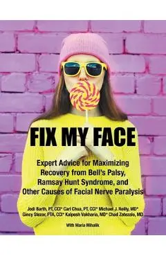 Fix My Face: Expert Advice for Maximizing Recovery from Bell's Palsy, Ramsay Hunt Syndrome, and Other Causes of Facial Nerve Paraly - The Foundation For Facial Recovery