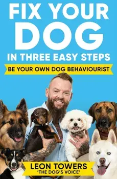 Fix Your Dog in Three Easy Steps. Be Your Own Dog Behaviourist, Paperback/Leon Towers