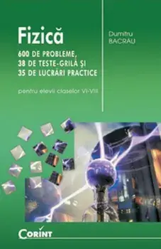 Fizica. 600 de probleme, 38 de teste-grila si 35 de lucrari practice pentru elevii claselor VI-VIII/Dumitru Bacrau