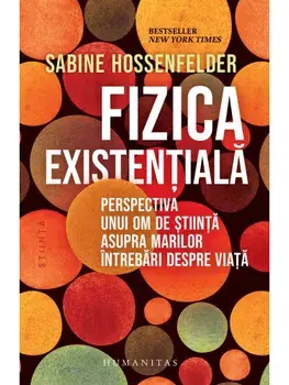 Fizica existentiala. Perspectiva unui om de stiinta asupra marilor intrebari despre viata/Sabine Hossenfelder