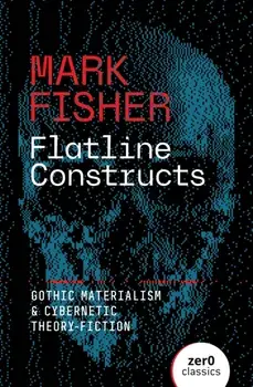 Flatline Constructs. Gothic Materialism and Cybernetic Theory-Fiction, Paperback/Mark Fisher