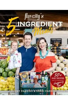 Flavcity's 5 Ingredient Meals: 50 Easy & Tasty Recipes Using the Best Ingredients from the Grocery Store (Heart Healthy Budget Cooking) - Bobby Parrish