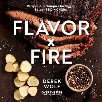 Flavor by Fire. Recipes and Techniques for Bigger, Bolder BBQ and Grilling, Hardback/Derek Wolf
