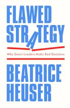 Flawed Strategy: Why Smart Leaders Make Bad Decisions - Beatrice Heuser