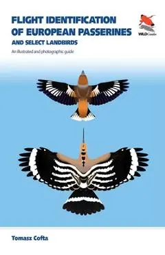 Flight Identification of European Passerines and Select Landbirds: An Illustrated and Photographic Guide - Tomasz Cofta