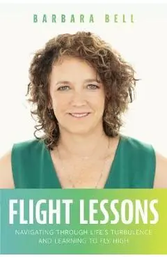 Flight Lessons: Navigating Through Life's Turbulence and Learning to Fly High - Barbara A. Bell