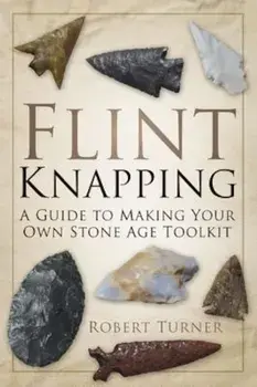 Flint Knapping: A Guide to Making Your Own Stone Age Tool Kit, Paperback/Robert Turner