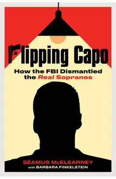 Flipping Capo: How the FBI Dismantled the Real Sopranos - Seamus Mcelearney