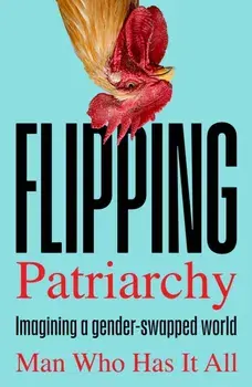 Flipping Patriarchy. Imagining a gender-swapped world, Paperback/Man Who Has It All