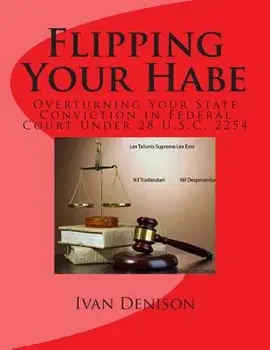Flipping Your Habe: Overturning Your State Conviction in Federal Court Under 28 U.S.C. 2254, Paperback/Ivan Denison