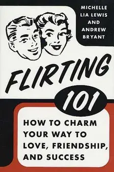 Flirting 101: How to Charm Your Way to Love, Friendship, and Success, Paperback/Andrew Bryant