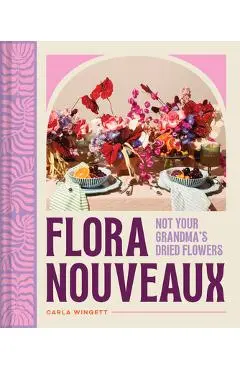 Flora Nouveaux: Not Your Grandma's Dried Flowers - Carla Wingett