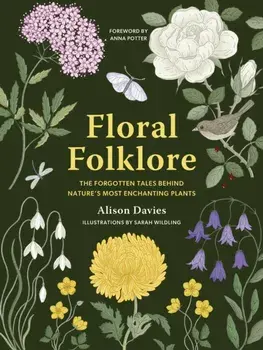 Floral Folklore. The forgotten tales behind nature’s most enchanting plants, Hardback/Alison Davies