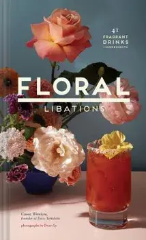 Floral Libations: 41 Fragrant Drinks + Ingredients, Hardcover/Cassie Winslow
