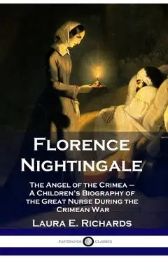Florence Nightingale: The Angel of the Crimea - A Children's Biography of the Great Nurse During the Crimean War - Laura E. Richards