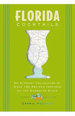 Florida Cocktails: An Elegant Collection of Over 100 Recipes Inspired by the Sunshine State - Carrie Honaker