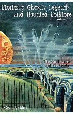 Florida's Ghostly Legends and Haunted Folklore: The Gulf Coast and Pensacola, Volume 3 - Greg Jenkins