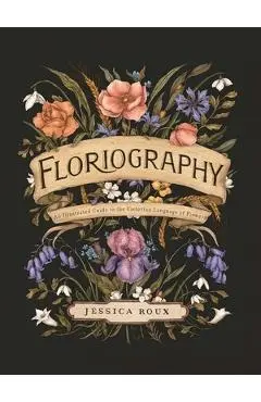 Floriography: An Illustrated Guide to the Victorian Language of Flowers - Jessica Roux