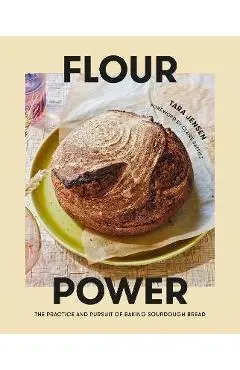 Flour Power: The Practice and Pursuit of Baking Sourdough Bread - Tara Jensen