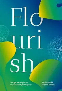Flourish. Design Paradigms for Our Planetary Emergency, Paperback/Sarah Ichioka