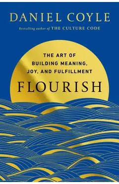 Flourish: The Art of Building Meaning, Joy, and Fulfillment - Daniel Coyle