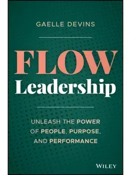 Flow Leadership. Unleash the Power of People, Purpose, and Performance, Hardback/Gaelle Devins